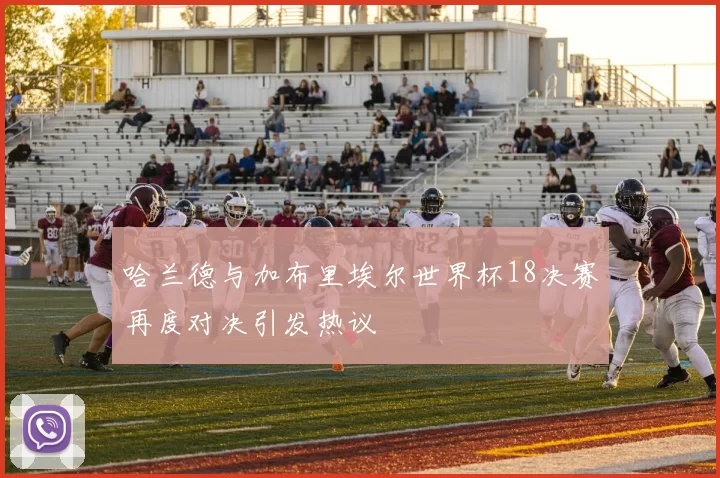 哈兰德与加布里埃尔世界杯18决赛再度对决引发热议