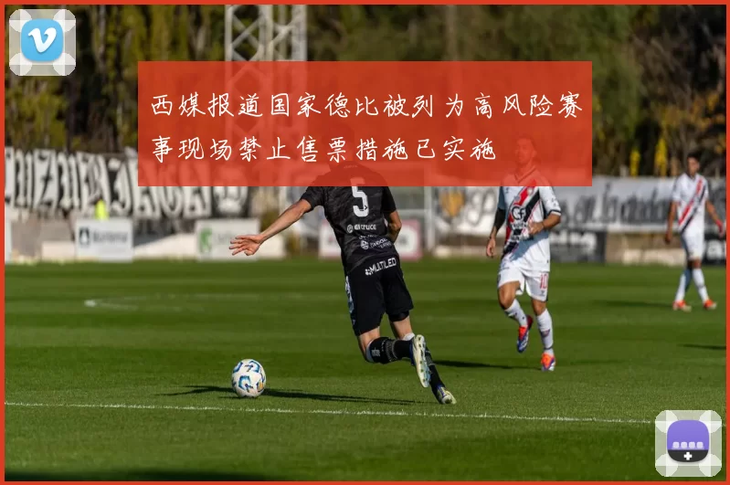 西媒报道国家德比被列为高风险赛事现场禁止售票措施已实施