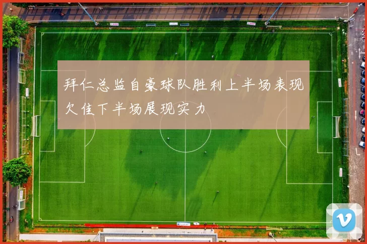 拜仁总监自豪球队胜利上半场表现欠佳下半场展现实力