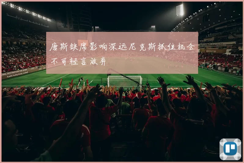 唐斯缺席影响深远尼克斯抓住机会不可轻言放弃