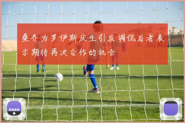 桑乔为罗伊斯庆生引发调侃后者表示期待再次合作的机会