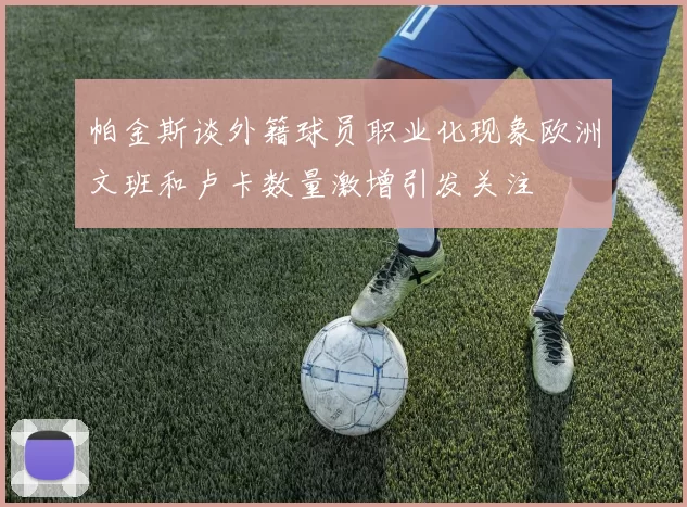 帕金斯谈外籍球员职业化现象欧洲文班和卢卡数量激增引发关注