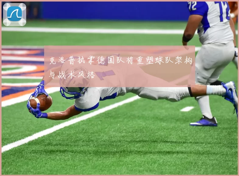 克洛普执掌德国队将重塑球队架构与战术风格